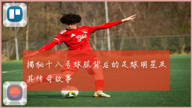 揭秘十八号球服背后的足球明星及其传奇故事