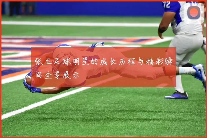 张兰足球明星的成长历程与精彩瞬间全景展示