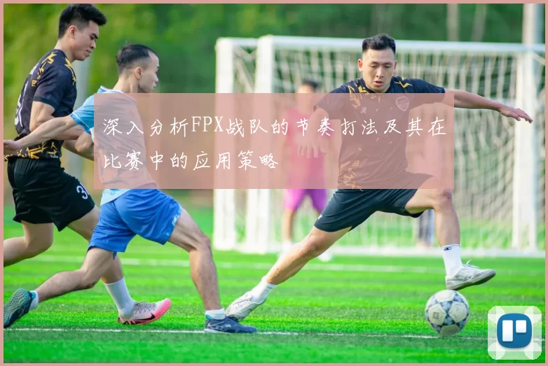 深入分析FPX战队的节奏打法及其在比赛中的应用策略