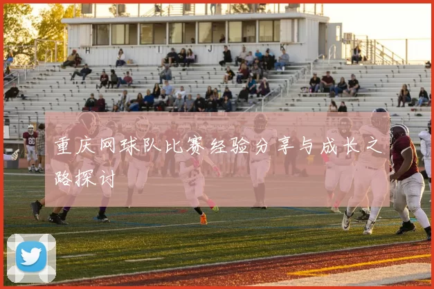 重庆网球队比赛经验分享与成长之路探讨
