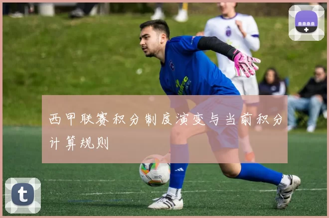 西甲联赛积分制度演变与当前积分计算规则