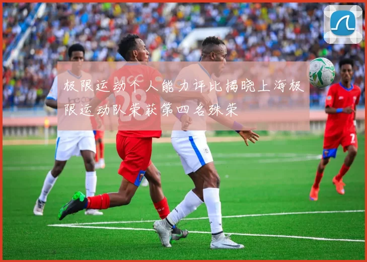 极限运动个人能力评比揭晓上海极限运动队荣获第四名殊荣