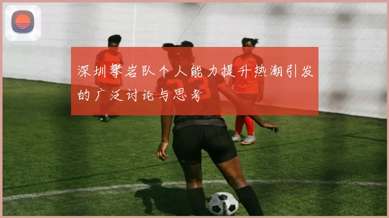 深圳攀岩队个人能力提升热潮引发的广泛讨论与思考