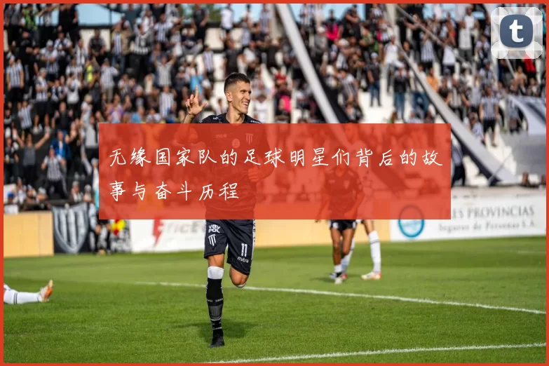 无缘国家队的足球明星们背后的故事与奋斗历程