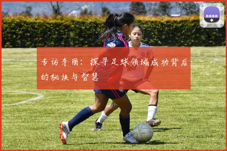 专访李丽：探寻足球领域成功背后的秘诀与智慧