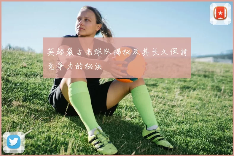 英超最古老球队揭秘及其长久保持竞争力的秘诀