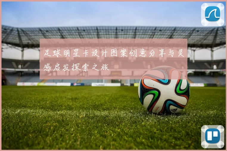 足球明星卡设计图案创意分享与灵感启发探索之旅