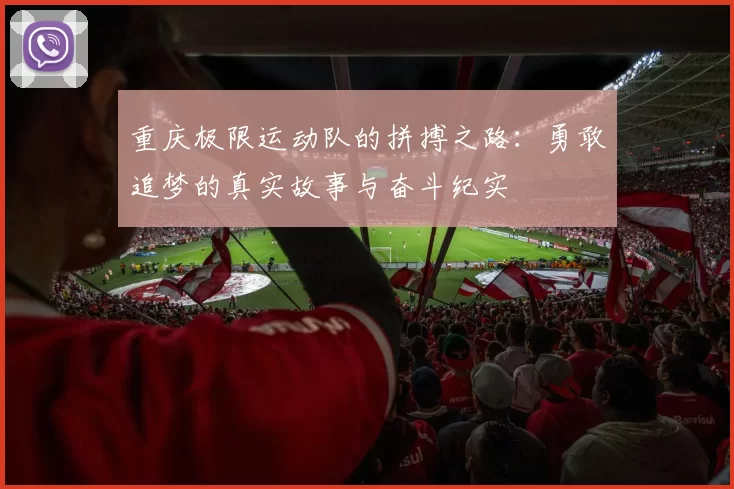重庆极限运动队的拼搏之路：勇敢追梦的真实故事与奋斗纪实