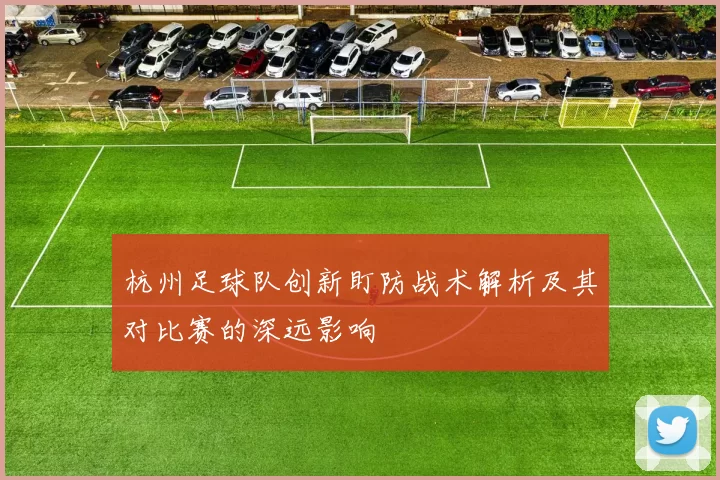 杭州足球队创新盯防战术解析及其对比赛的深远影响