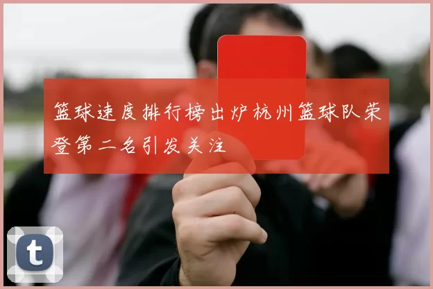 篮球速度排行榜出炉杭州篮球队荣登第二名引发关注