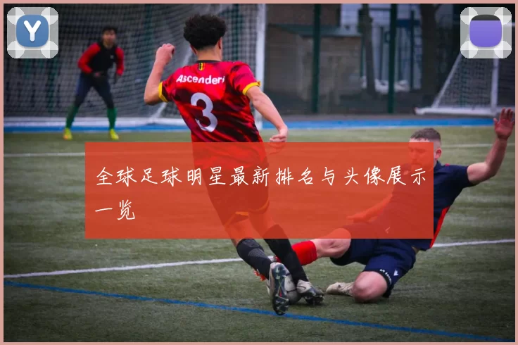 全球足球明星最新排名与头像展示一览