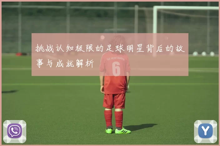 挑战认知极限的足球明星背后的故事与成就解析