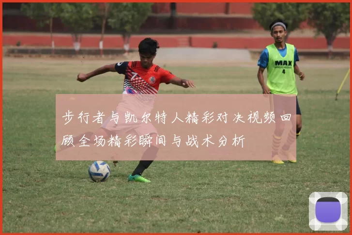 步行者与凯尔特人精彩对决视频回顾全场精彩瞬间与战术分析
