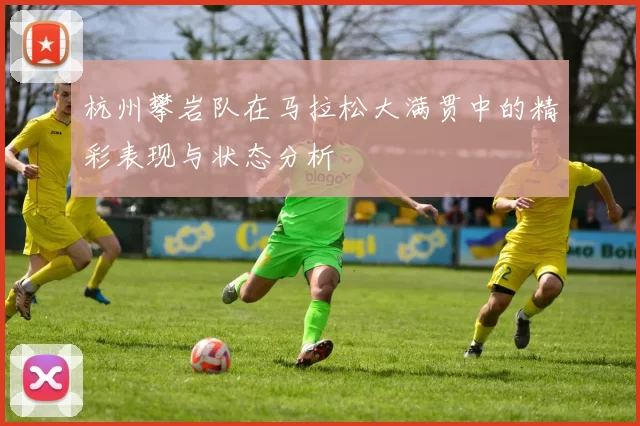 杭州攀岩队在马拉松大满贯中的精彩表现与状态分析