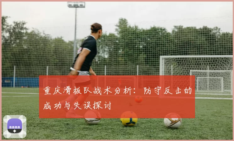 重庆滑板队战术分析：防守反击的成功与失误探讨