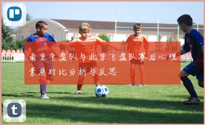 南京飞盘队与北京飞盘队赛后心理素质对比分析与反思