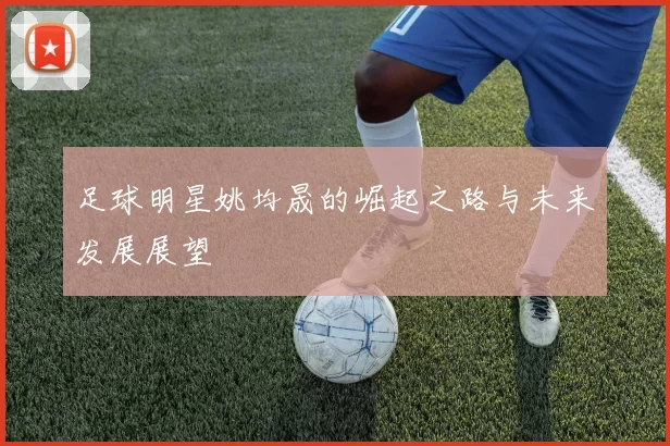 足球明星姚均晟的崛起之路与未来发展展望