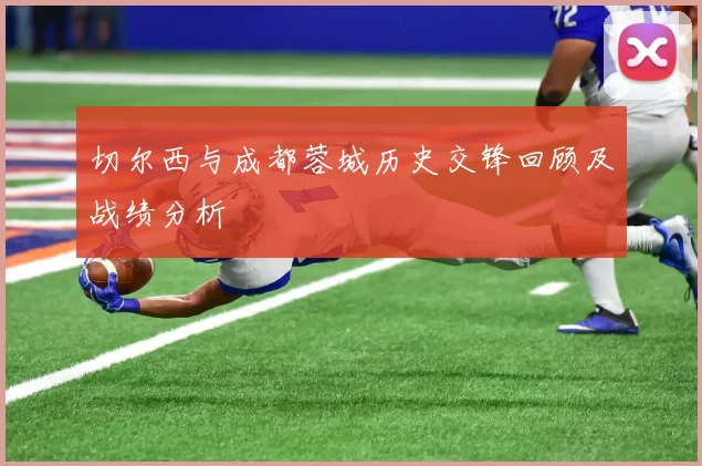 切尔西与成都蓉城历史交锋回顾及战绩分析