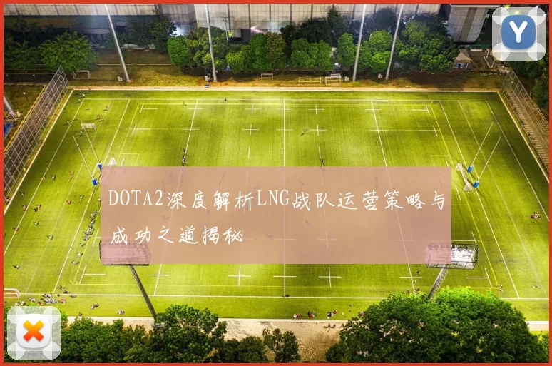 DOTA2深度解析LNG战队运营策略与成功之道揭秘