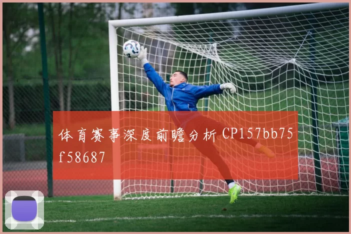 体育赛事深度前瞻分析 CP157bb75f58687