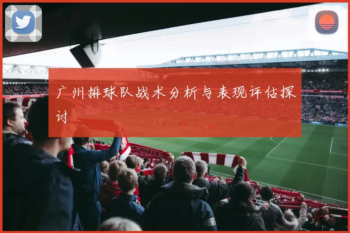 广州排球队战术分析与表现评估探讨