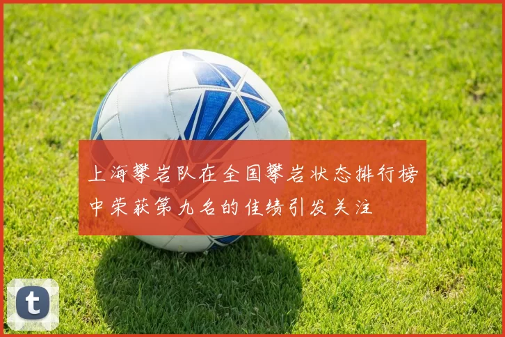 上海攀岩队在全国攀岩状态排行榜中荣获第九名的佳绩引发关注