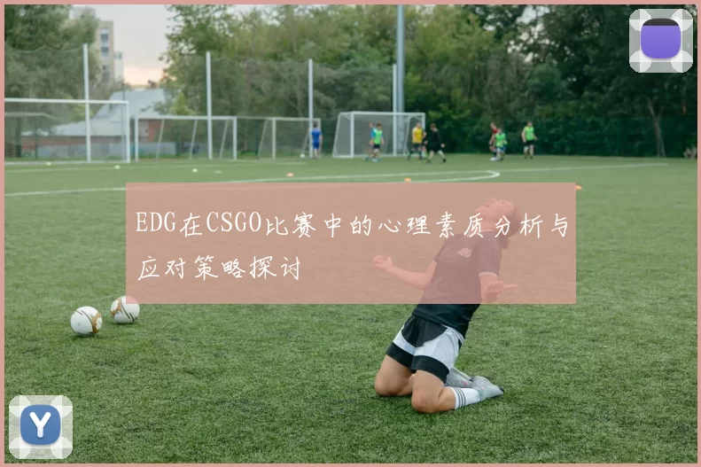 EDG在CSGO比赛中的心理素质分析与应对策略探讨