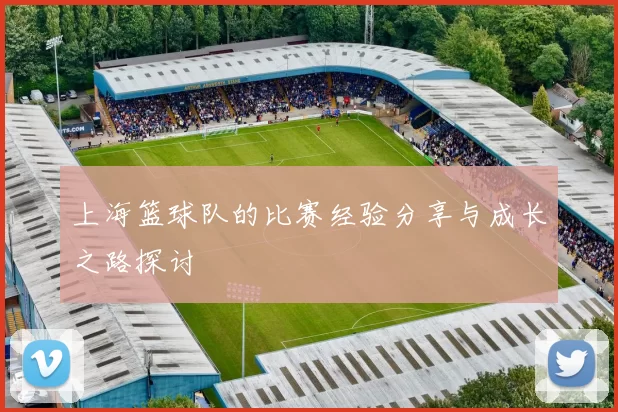 上海篮球队的比赛经验分享与成长之路探讨