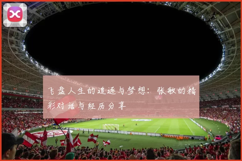 飞盘人生的追逐与梦想：张敏的精彩对话与经历分享
