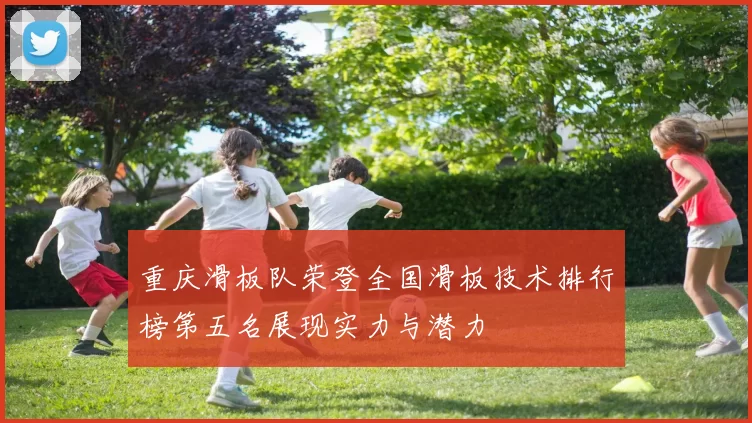 重庆滑板队荣登全国滑板技术排行榜第五名展现实力与潜力