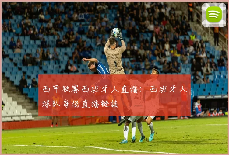 西甲联赛西班牙人直播：西班牙人球队每场直播链接
