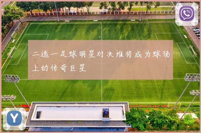 二选一足球明星对决谁将成为球场上的传奇巨星