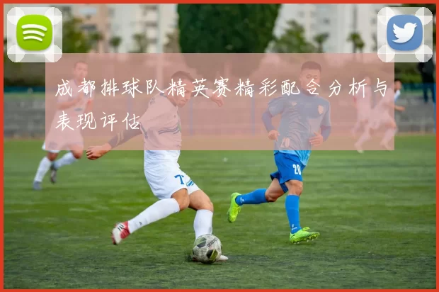 成都排球队精英赛精彩配合分析与表现评估
