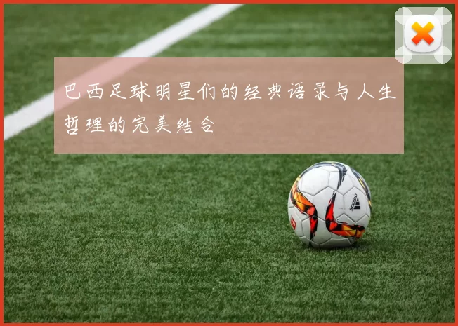 巴西足球明星们的经典语录与人生哲理的完美结合