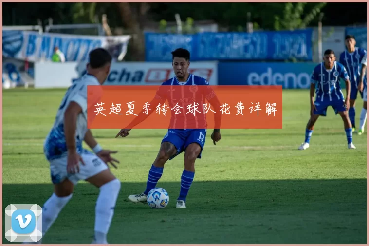 英超夏季转会球队花费详解