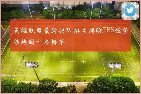 英雄联盟最新战队排名揭晓TES强势领跑前十名榜单