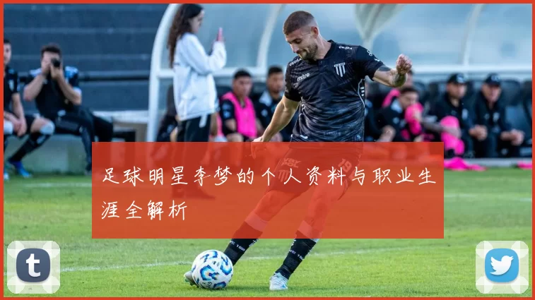 足球明星李梦的个人资料与职业生涯全解析