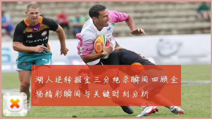 湖人逆转掘金三分绝杀瞬间回顾全场精彩瞬间与关键时刻分析
