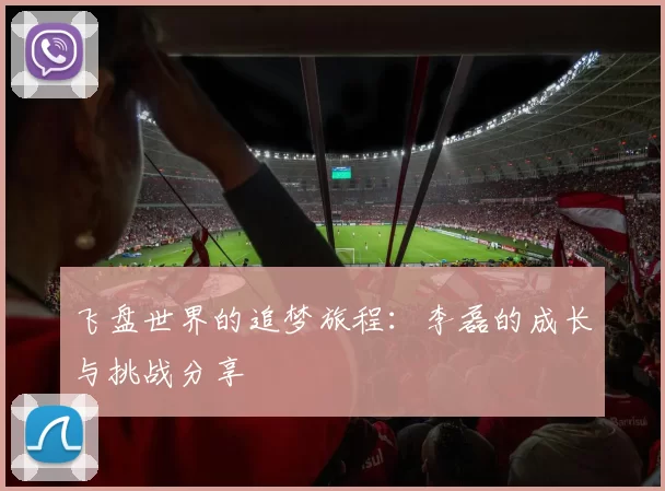 飞盘世界的追梦旅程：李磊的成长与挑战分享